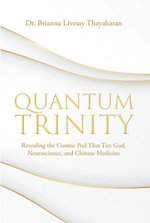 Quantum Trinity : Revealing the Cosmic Pod That Ties God, Neuroscience, and Chinese Medicine - Dr. Brianna Livesay Thayakaran