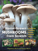 Home-Grown Mushrooms from Scratch : A Practical Guide to Cultivating Mushrooms Outside and Indoors - Magdalena Wurth
