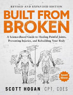 Built From Broken : A Science-Based Guide to Healing Painful Joints, Preventing Injuries, and Rebuilding Your Body - Scott Hogan