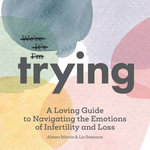 Trying : A Loving Guide to Navigating the Emotions of Infertility and Loss - Liz Swenson