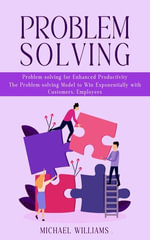 Problem Solving : Problem-solving for Enhanced Productivity (The Problem-solving Model to Win Exponentially with Customers, Employees) - Michael Williams