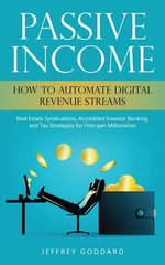 Passive Income : How to Automate Digital Revenue Streams (Real Estate Syndications, Accredited Investor Banking, and Tax Strategies for First-gen Millionaires) - Jeffrey Goddard