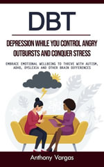 Dbt : Depression While You Control Angry Outbursts and Conquer Stress (Embrace Emotional Wellbeing to Thrive With Autism, Adhd, Dyslexia and Other Brain Differences) - Anthony Vargas