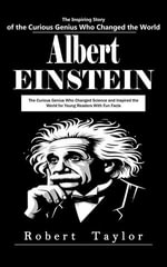 Albert Einstein : The Inspiring Story of the Curious Genius Who Changed the World (The Curious Genius Who Changed Science and Inspired the World for Young Readers With Fun Facts) - Robert Taylor