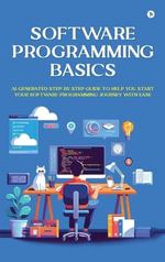 Software Programming Basics : AI-Generated Step-by-Step Guide to Help You Start Your Software Programming Journey with Ease - Vinay Goel