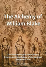 The Alchemy of William Blake : The Three Principles of the Divine Essence and 'An Allegory of the Spiritual Condition of Man'