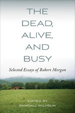 The Dead, Alive, and Busy : Selected Essays of Robert Morgan - Randall Wilhelm