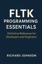 FLTK Programming Essentials : Definitive Reference for Developers and Engineers - Richard Johnson