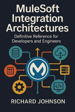 MuleSoft Integration Architectures : Definitive Reference for Developers and Engineers - Richard Johnson