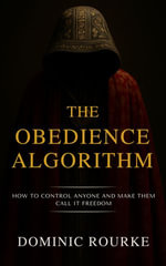 The Obedience Algorithm : How to Control Anyone and Make Them Call It Freedom - Dominic Rourke