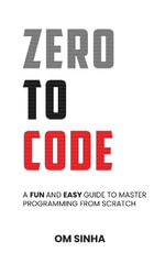 Zero To Code : A Fun and Easy Guide to Master Programming from Scratch - Om Sinha