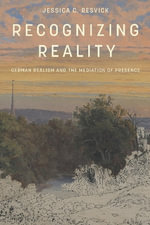 Recognizing Reality : German Realism and the Mediation of Presence - Jessica C. Resvick