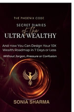 The Phoenix Code : Secret Diaries of the Ultra-Wealthy: And How You Can Design Your 10X Wealth Roadmap in 7 Days or Less - Sonia Sharma