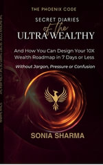 The Phoenix Code : Secret Diaries of the Ultra-Wealthy: And How You Can Design Your 10X Wealth Roadmap in 7 Days or Less - Sonia Sharma