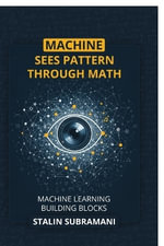 Machine Sees Pattern Through Math : Machine Learning Building Blocks - Stalin Subramani