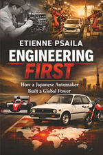 Engineering First : How a Japanese Automaker Built a Global Power - Etienne Psaila