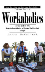 Workaholics : Stop Worrying and Overcome Workaholic's Problems for Life (An Easy Guide to Help Moderate Your Addiction to Work and the Workaholic Lifestyle) - Jesse McCulloch