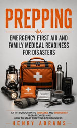 Prepping : Emergency First Aid and Family Medical Readiness for Disasters (An Introduction to Disaster and Emergency Preparedness and How to Start Prepping for Beginners) - Henry Abrams