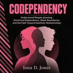 Codependency : Understand People-pleasing, Emotional Dependency, Weak Boundaries, and the Path Toward Healthier Relationships - Iona D. Jones