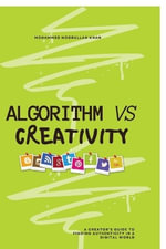 Algorithm Vs Creativity : A Creator's Guide to Finding Authenticity in a Digital World - Mohammed Noorullah Khan