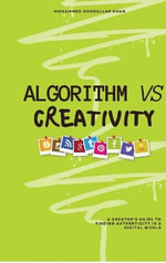 Algorithm Vs Creativity : A Creator's Guide to Finding Authenticity in a Digital World - Mohammed Noorullah Khan
