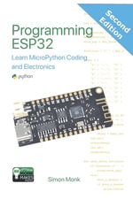 Programming ESP32 : Learn MicroPython Coding and Electronics (Second Edition): : Learn MicroPython Coding and Electronics - Simon Monk