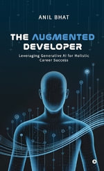 The Augmented Developer : Leveraging Generative AI for Holistic Career Success - Anil Bhat