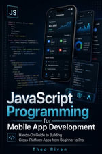 JavaScript Programming for Mobile App Development : Hands-On Guide to Building Cross-Platform Apps from Beginner to Pro - Theo Riven