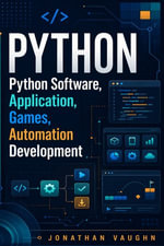 Python Software, Application, Games, Automation Development;  : A Complete Beginner-to-Professional Guide to Building Real-World Python Projects - Jonathan Vaughn