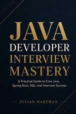 Java Developer Interview Mastery : A Complete Hands-On Guide to Core Java, Coding Questions, Spring Boot, System Design, and Technical Interview Success - Julian Hartman