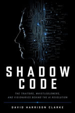 SHADOW CODE : The Traitors, Whistleblowers, and Visionaries Behind the AI Revolution - David Harrison Clarke