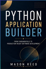 Python Application Builder : Design, Develop, and Deploy Real-World Python Applications - Mason Reed