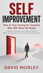 Self Improvement : How to Stop Hoping for Someone Who Will Never Be Ready (A Guide to Uniting Spirit With Science, Accessing Higher Consciousness, and Embracing the Law of Attraction) - David Morley