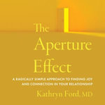 The Aperture Effect : A Radically Simple Approach to Finding Joy and Connection in Your Relationship