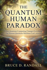 The Quantum Human Paradox: When Quantum Computing Changes Everything : The Human Questions Machines Can't Answer - Bruce D. Randall