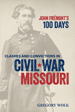 John Fremont's 100 Days : Clashes and Convictions in Civil War Missouri - Gregory H. Wolk