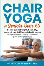 Chair Yoga For Seniors Over 60 : Gently Build Strength, Flexibility, Energy, & Mental Fitness In Just 2 Weeks To Improve Your Quality Of Life And Grow Older Gracefully - Chapshaw Publications