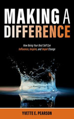 Making A Difference : How Being Your Best Self Can Influence, Inspire, and Impel Change - Yvette E. Pearson