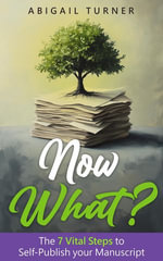 Now What? : The 7 Vital Steps to Self-Publish your Manuscript - Abigail Turner