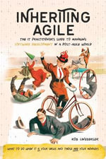 Inheriting Agile : The IT Practitioner's Guide to Managing Software Development in a Post-Agile World - Rob Lineberger