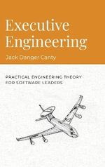 Executive Engineering : Practical Engineering Theory for Software Leaders - Jack Danger