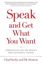 Speak and Get What You Want : Communicate Like The World's Most Successful Leaders - Chad Kerby