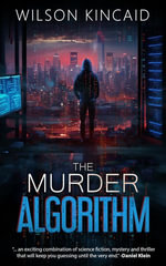 The Murder Algorithm : A Sci-fi Crime Thriller Unveiling the Dark Side of Power and Social Media - Wilson Kincaid