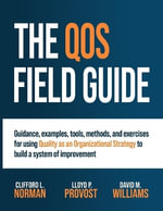 The QOS Field Guide : Guidance, examples, tools, methods, and exercises for using Quality as an Organizational Strategy to build a system of improvement - Clifford  L. Norman