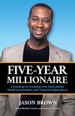 Five-Year Millionaire : A Roadmap for Investing in the Stock Market, Wealth Accumulation, and Financial Independence - Jason Brown