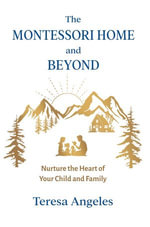 The Montessori Home and Beyond : Nurture the Heart of Your Child and Family - Teresa Angeles