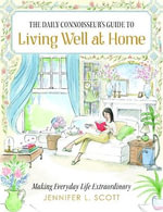 The Daily Connoisseur's Guide to Living Well at Home : Making Everyday Life Extraordinary - Jennifer L. Scott