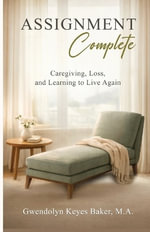 Assignment Complete : Caregiving, Loss, and Learning to Live Again - Gwendolyn Keyes Baker