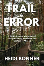 Trail & Error : A Rookie Outdoor Woman's Path to Rediscovering Adventure and Confidence After 50 - Heidi Bonner