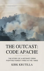 The Outcast: Code Apache : The story of a hotshot crew fighting forest fire in the 1980s - Kirk Krutilla